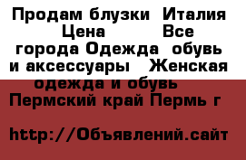 Продам блузки, Италия. › Цена ­ 500 - Все города Одежда, обувь и аксессуары » Женская одежда и обувь   . Пермский край,Пермь г.
